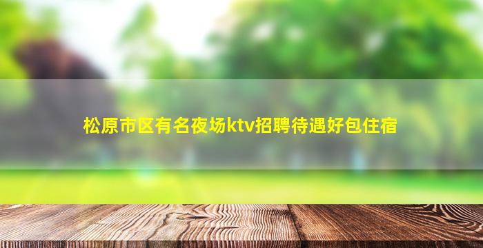 松原市区有名夜场ktv招聘待遇好包住宿